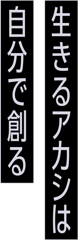 生きるアカシは自分で創る