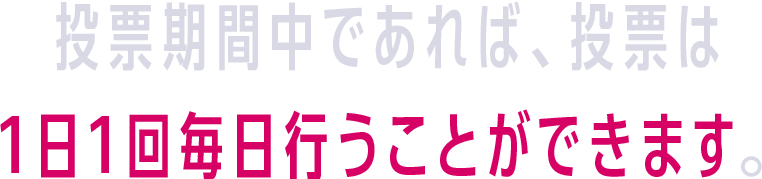 投票期間中であれば、投票は1日1回毎日行うことができます。